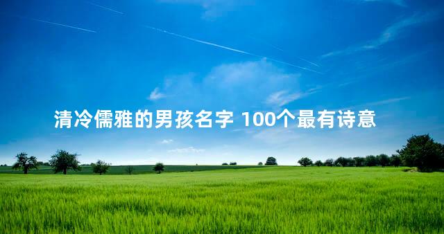 清冷儒雅的男孩名字 100个最有诗意的男生名